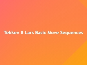 Lars Beginner Friendly Move Sequences in Tekken 8