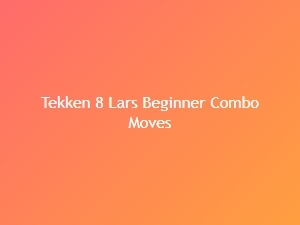 Lars Beginner Friendly Combo Moves in Tekken 8