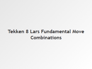 Lars Fundamental Move Combinations in Tekken 8