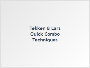 Lars Quick Combo Techniques in Tekken 8