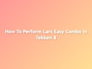 How to Perform Lars Easy Combo in Tekken 8
