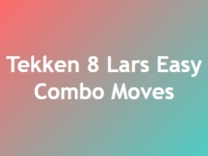 Lars Easy Combo Moves in Tekken 8