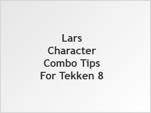 Lars Character Combo Tips for Tekken 8