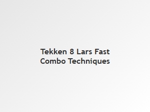 Lars Fast Combo Techniques in Tekken 8