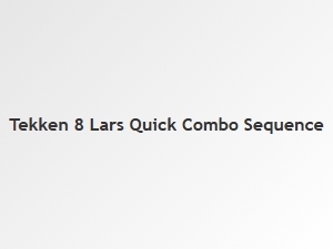 Tekken 8 Lars Quick Combo Sequence
