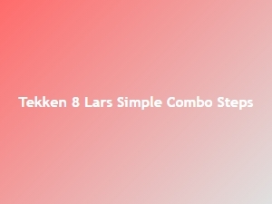 Lars Simple Combo Steps in Tekken 8